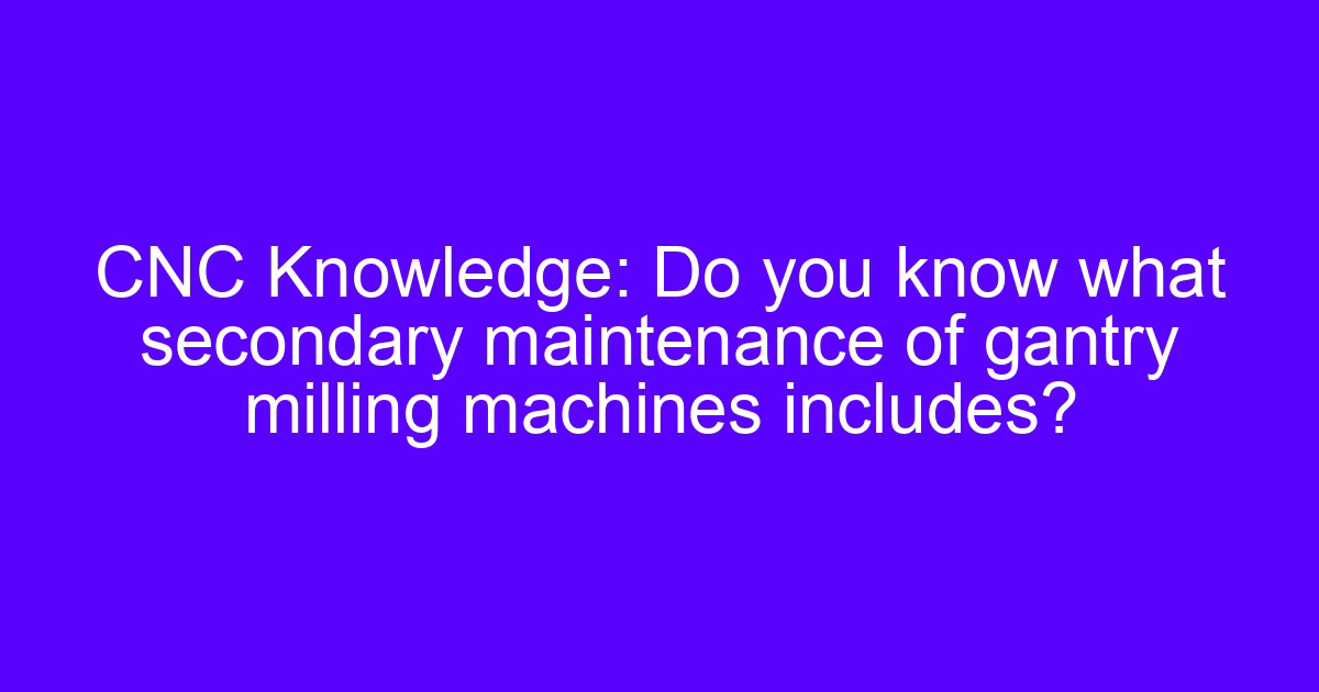 Maintenance methods for CNC gantry milling machines on a shop floor
