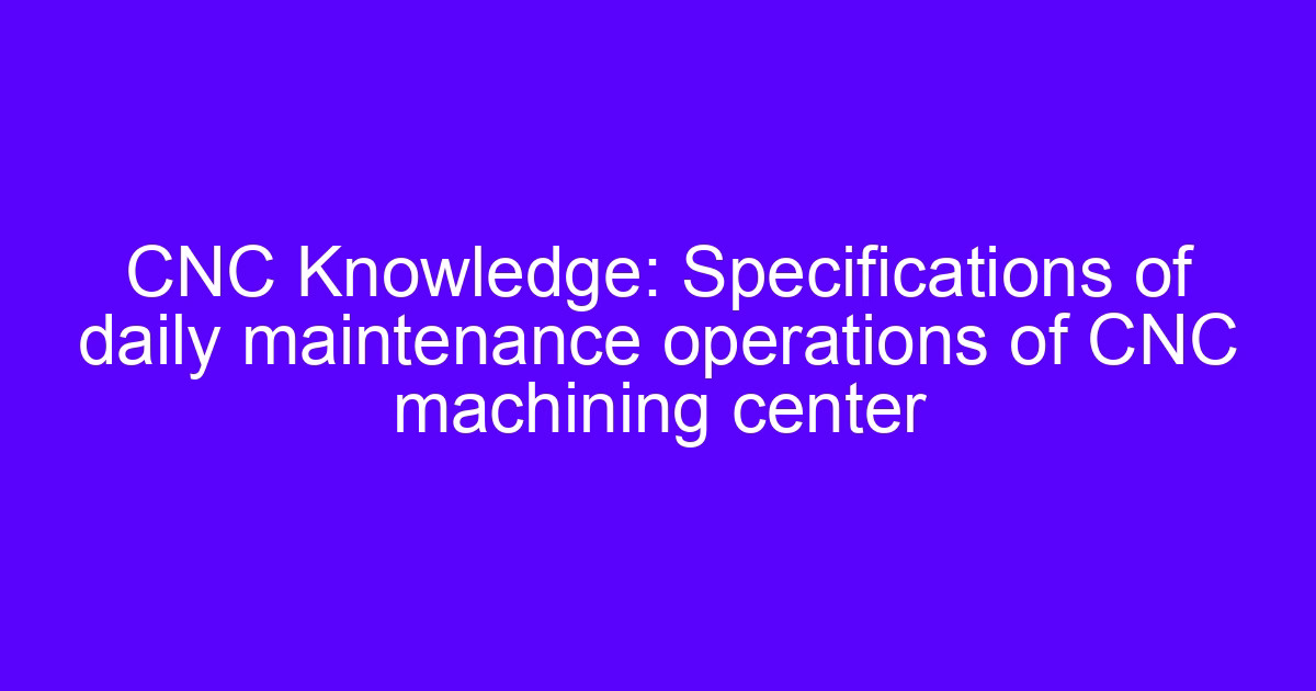 Daily CNC tools management and maintenance operations on a machining center