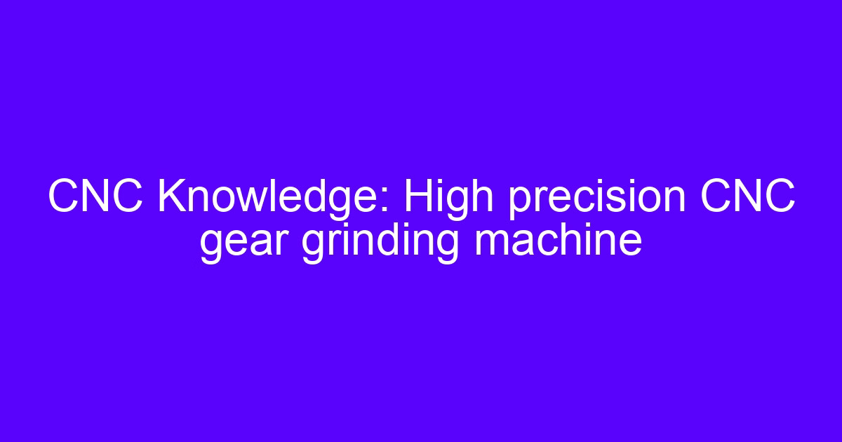 High precision CNC gear manufacturing on a gear grinding machine