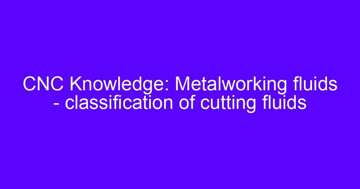 Cutting fluid during CNC machining: classification of metalworking fluids