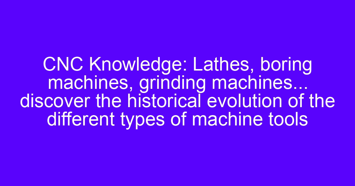 Historical evolution of machine tools shown across lathes, boring machines and grinding machines
