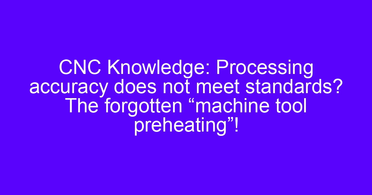 Processing accuracy does not meet standards when a machine tool skips preheating