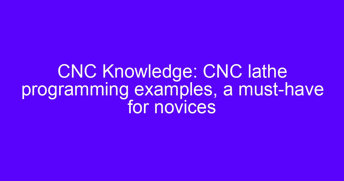 CNC Knowledge: CNC lathe programming examples, a must-have for novices