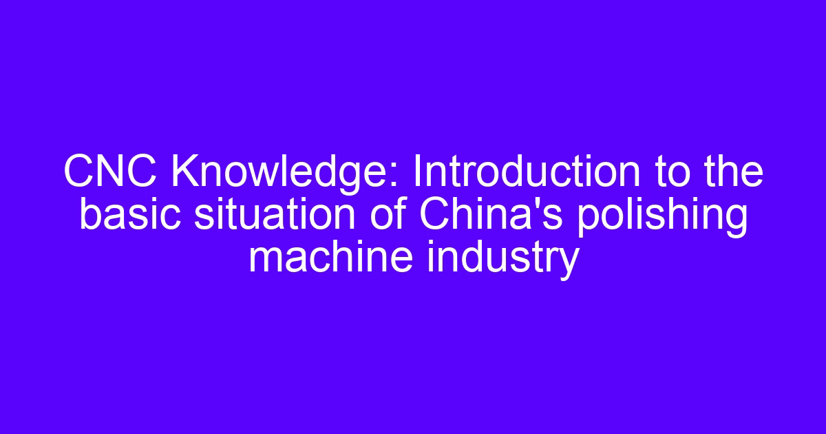 The situation of chinas polishing machine industry shown on a CNC polishing setup
