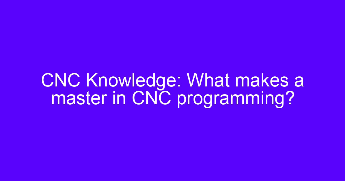 What makes a master in CNC programming – how difficult is it to program a CNC machine