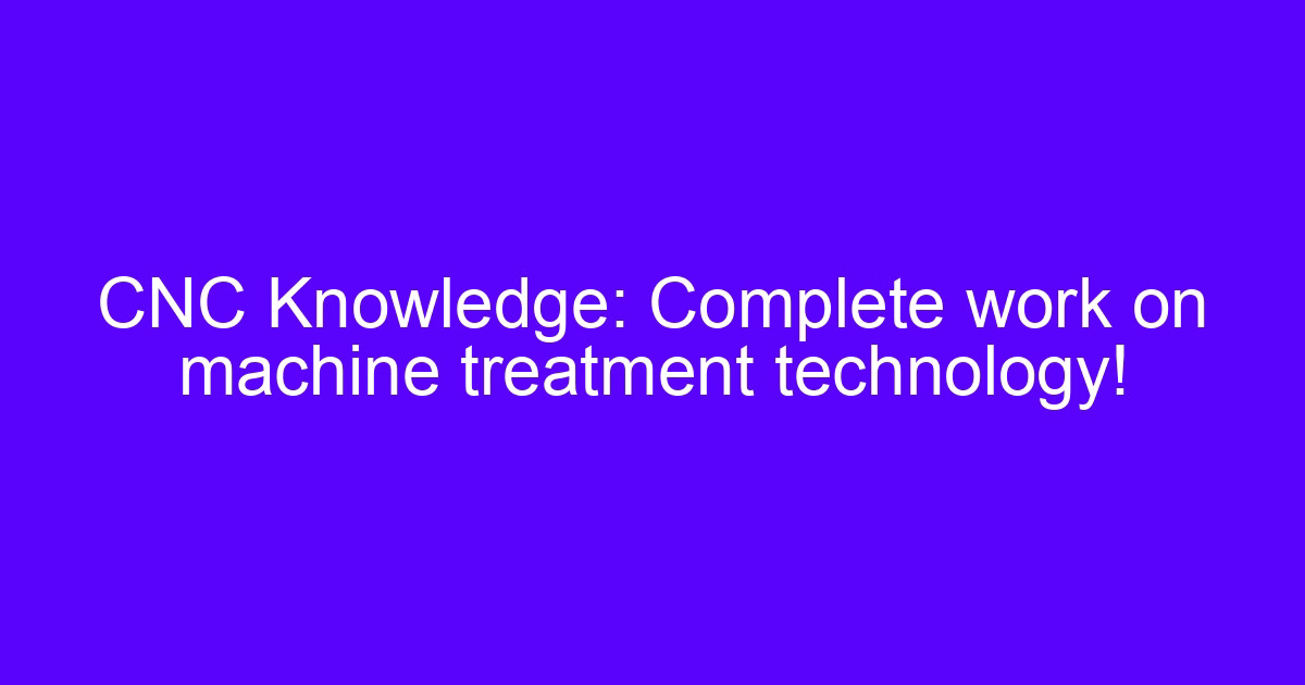 CNC Knowledge: Complete work on machine treatment technology