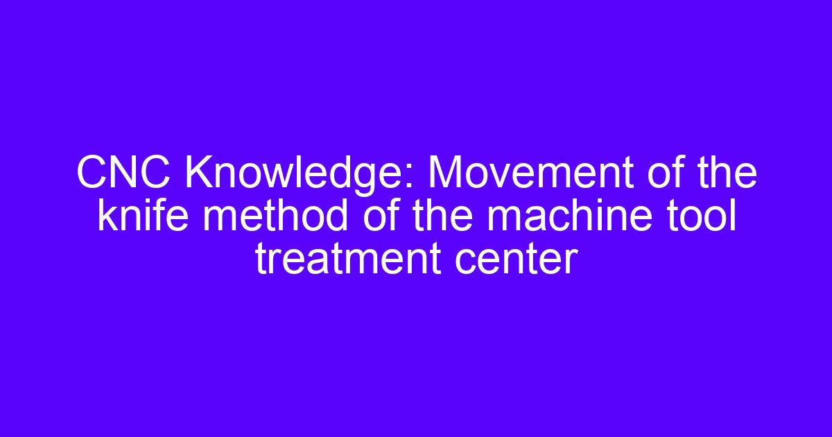 CNC machining center knife movement on a machine tool table