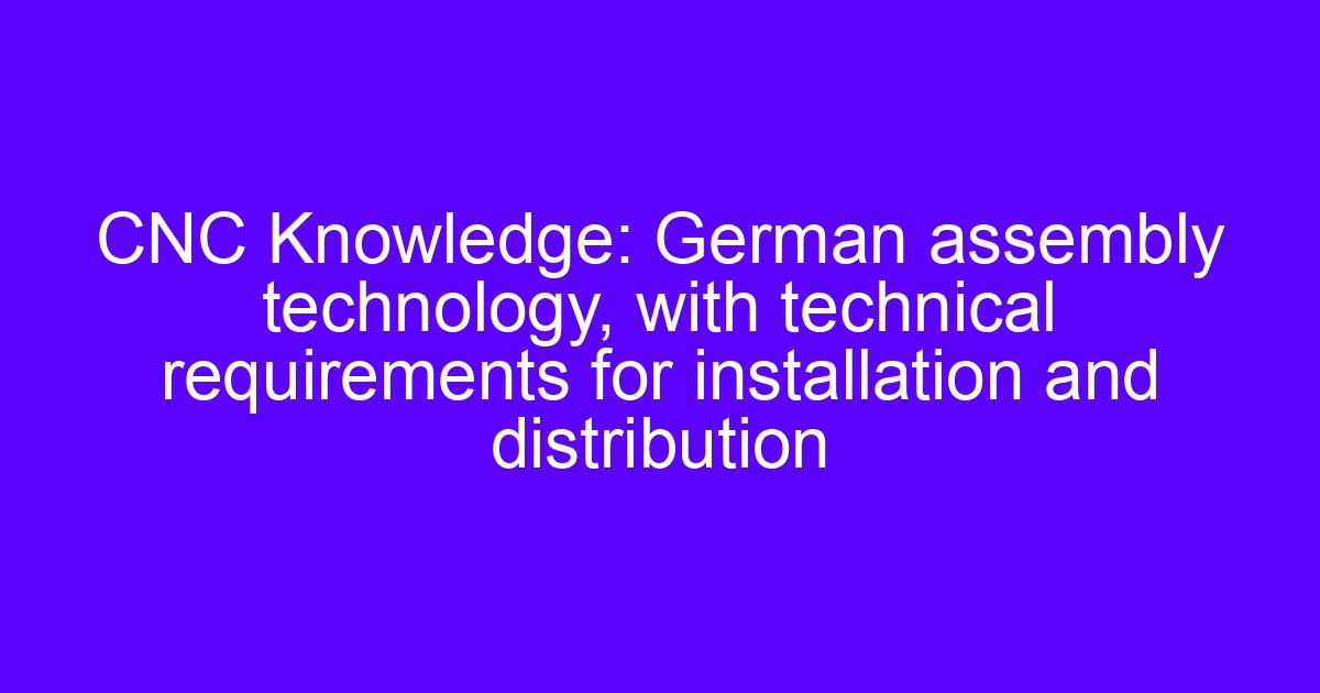 CNC Knowledge: German assembly technology, with technical requirements for installation and distribution