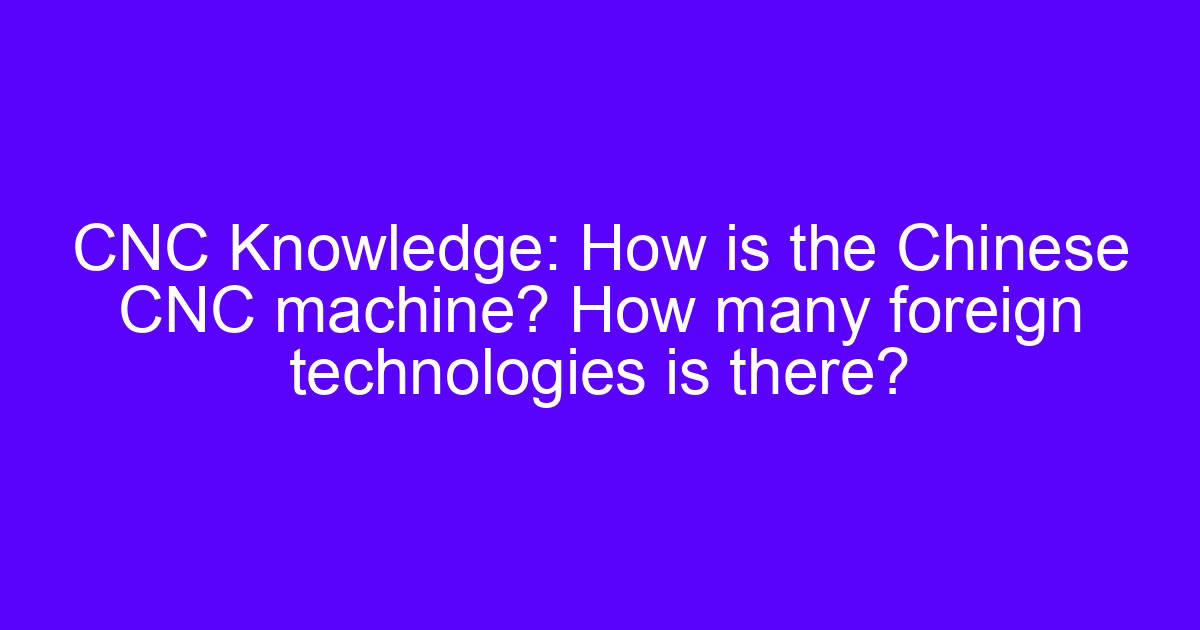 How is the Chinese CNC machine built and how many foreign technologies are inside