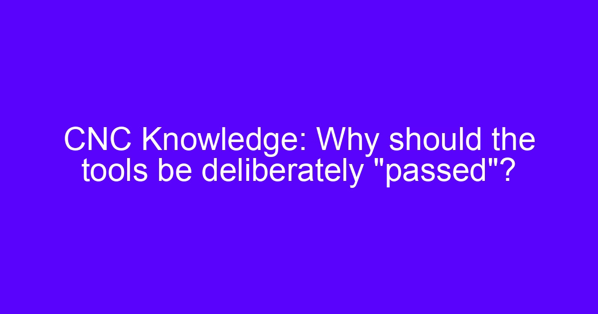 CNC Knowledge: Why do CNC tools pass deliberately?
