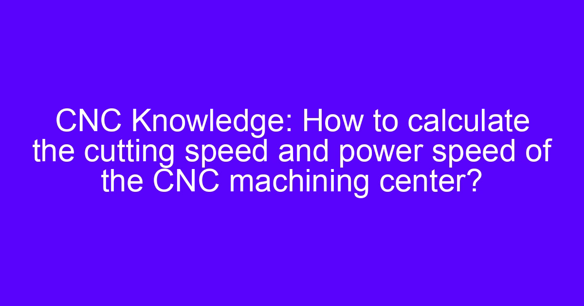 How to choose a high speed cutting tool for CNC machining centers