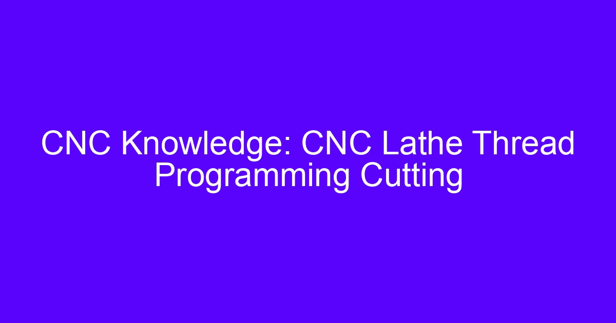 CNC Knowledge: CNC Lathe Thread Programming Cutting, part of the history of thread milling