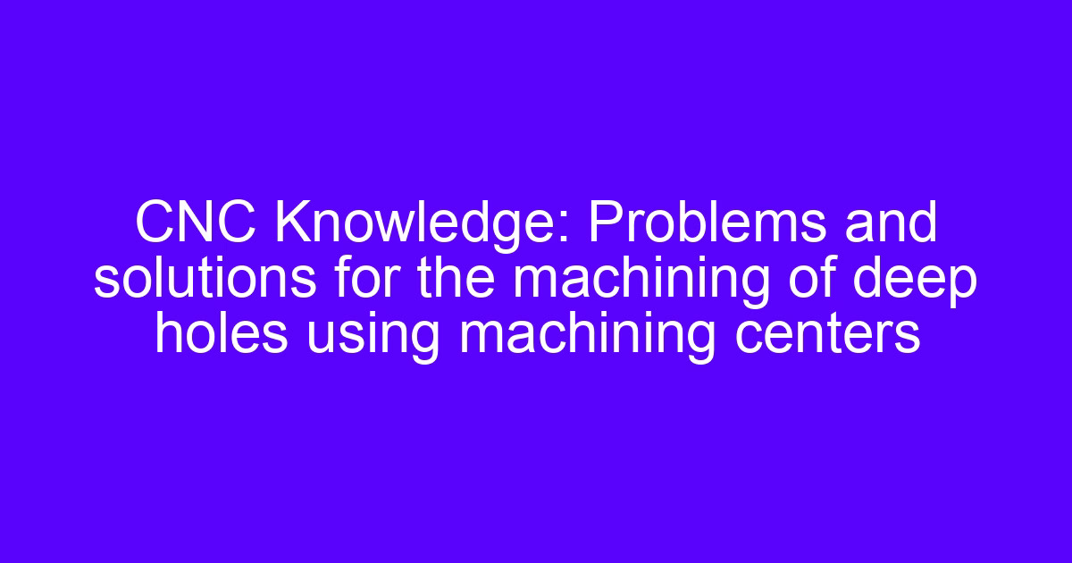 Machining of deep holes using machining centers on a CNC spindle