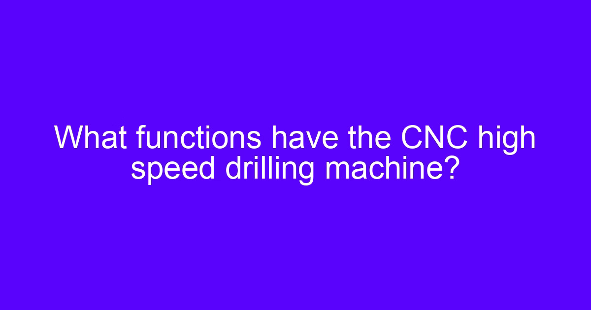 Rapid prototype for high-speed processing on a CNC high speed drilling machine