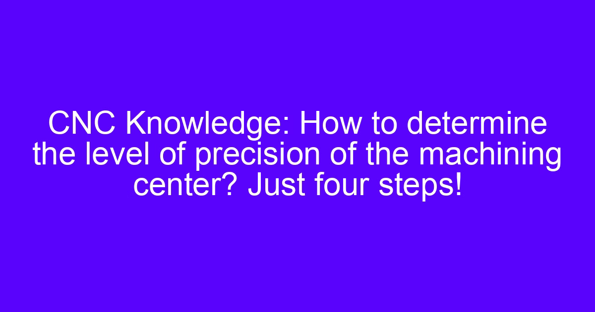 How to determine the machining center precision level in four steps