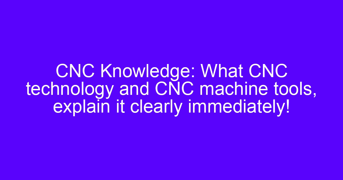 CNC technology and CNC machine tools explained on a machining center