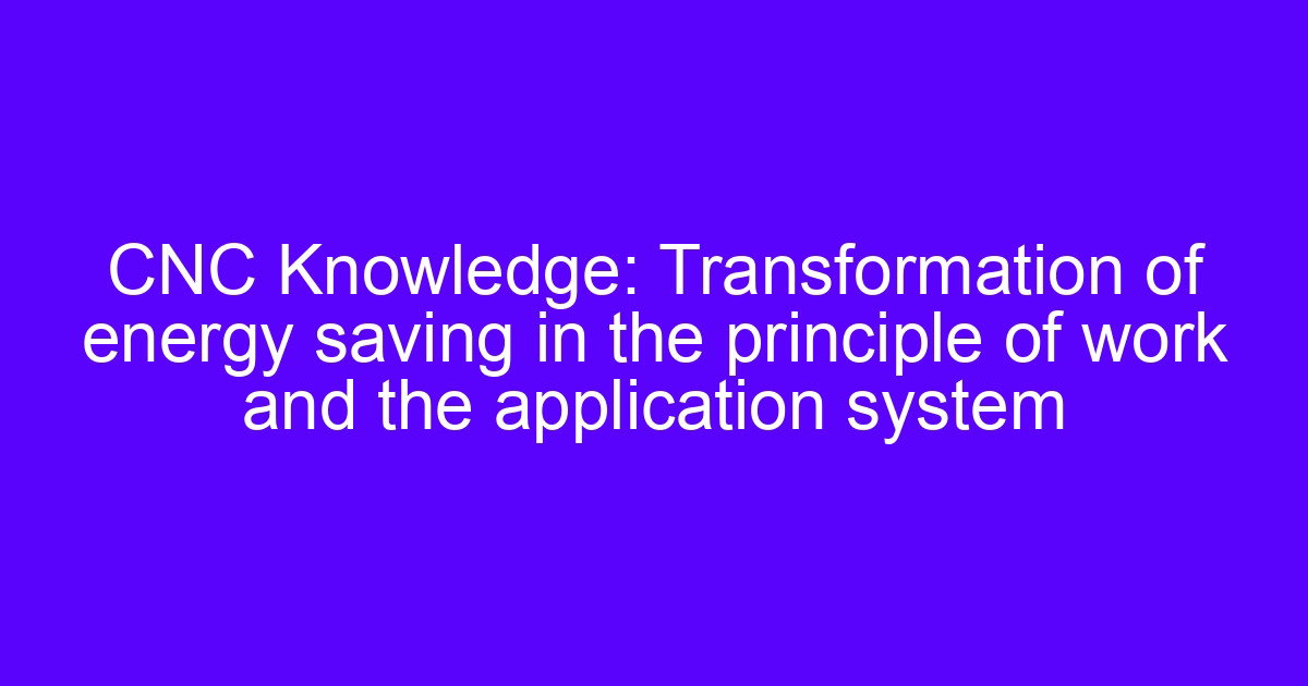 CNC Knowledge: Transformation of energy saving in the principle of work and the application system