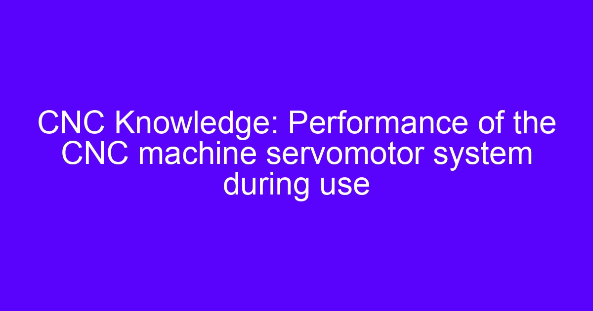 CNC Knowledge: Performance of the CNC machine servomotor system during use