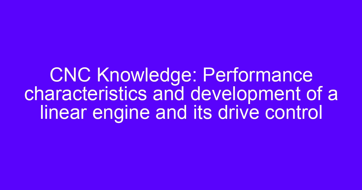 CNC Knowledge: Performance characteristics and development of a linear engine and its drive control