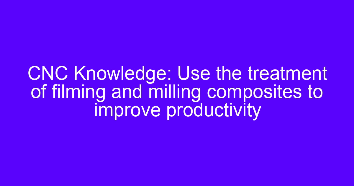 CNC Knowledge: composite machining rotating and crushing on the same part
