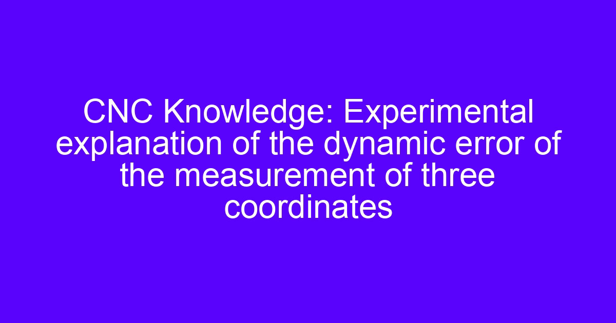 CNC Knowledge: Experimental explanation of the dynamic error of the measurement of three coordinates