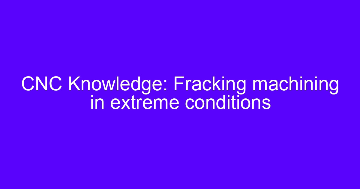 Fracking machining in extreme conditions on a CNC machined wellhead component