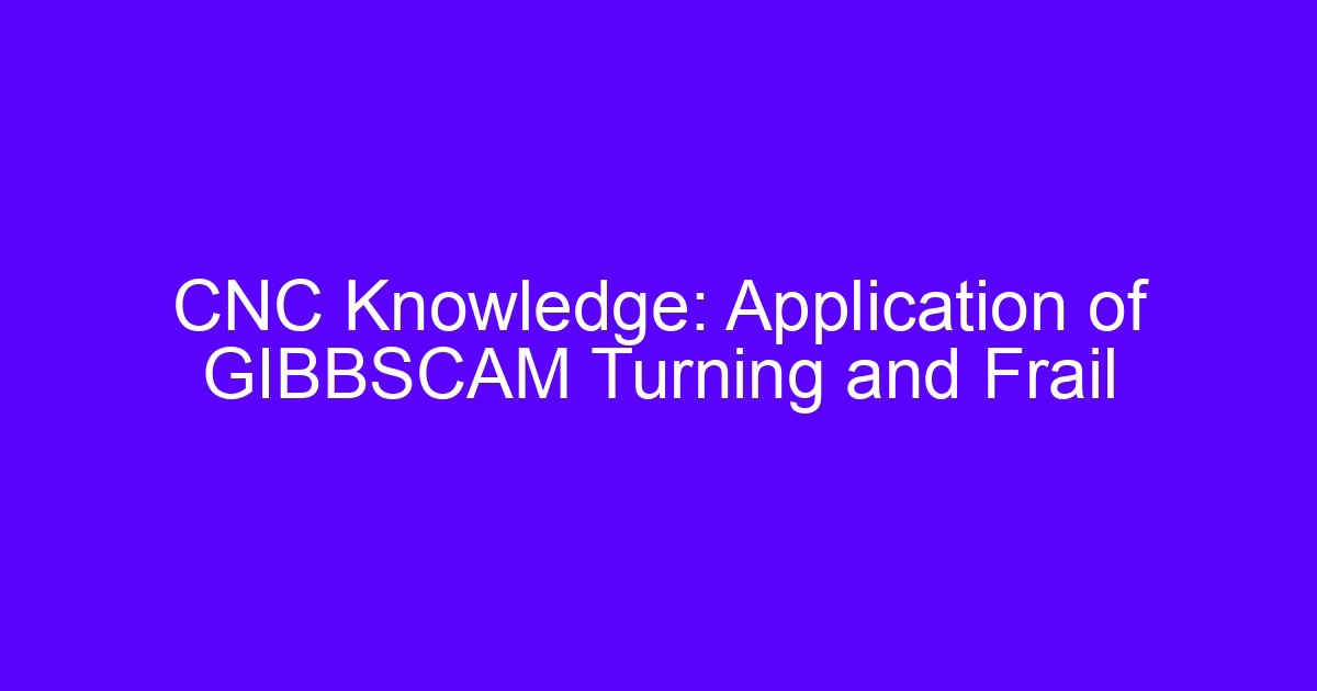 CNC Knowledge: Application of GIBBSCAM Turning and Frail