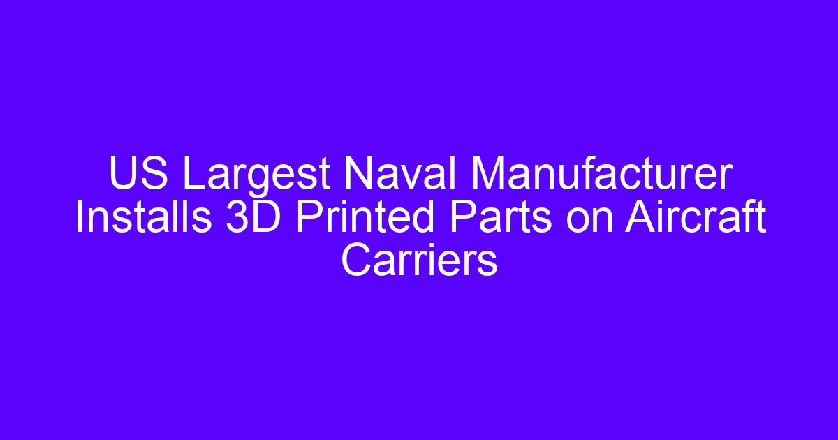Naval manufacturer in the United States installs 3D printed parts on aircraft carriers