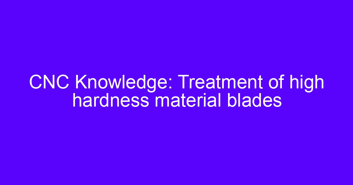 Hardness of materials testing on a high hardness CNC machined blade