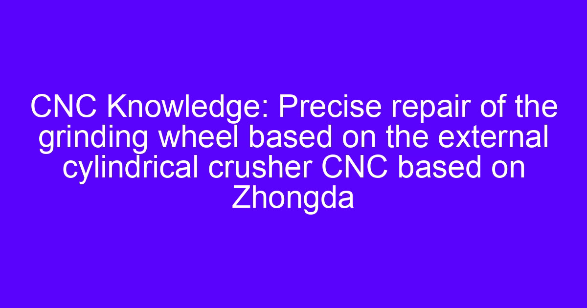 CNC cylindrical grinder wheel used to judge grinding wheel durability
