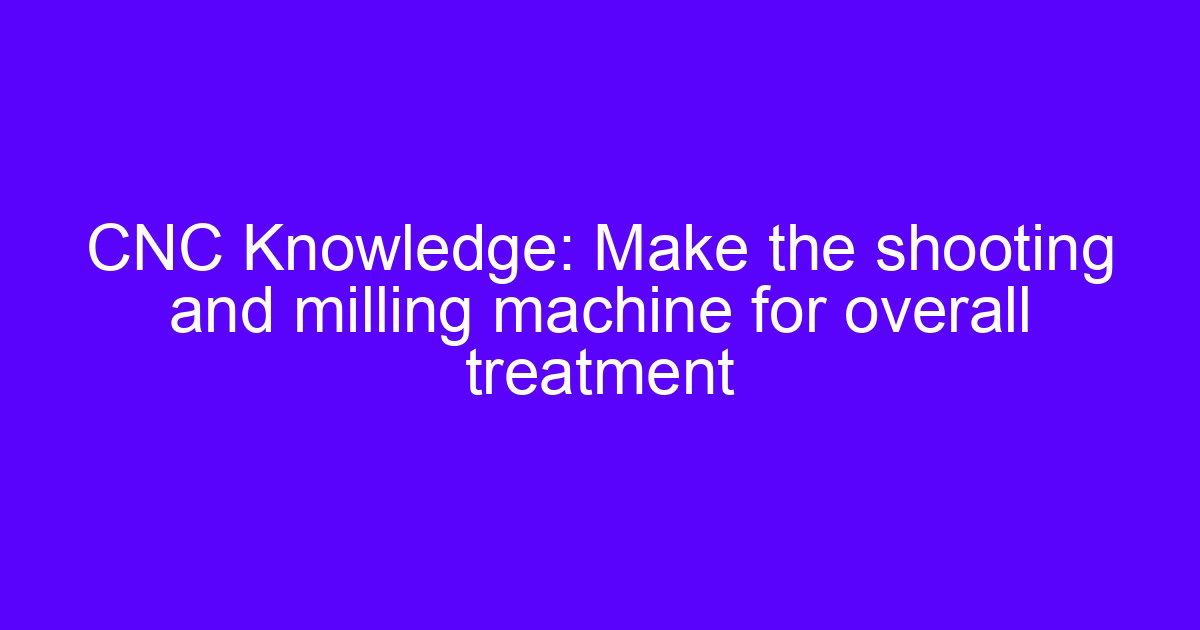 Shooting and milling machine for overall treatment of a turned and milled part