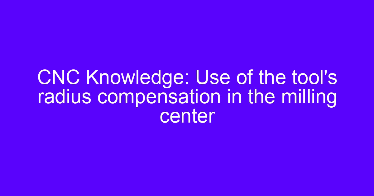 Machine tool compensation on a milling center: tool radius offset