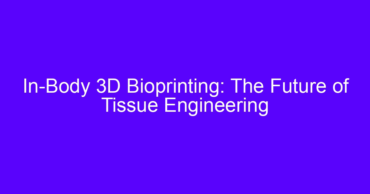 In-Body 3D Bioprinting: The Future of Tissue Engineering