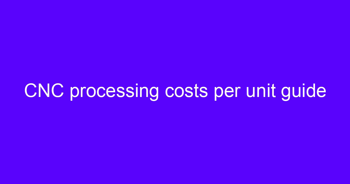 CNC processing cost per unit guide