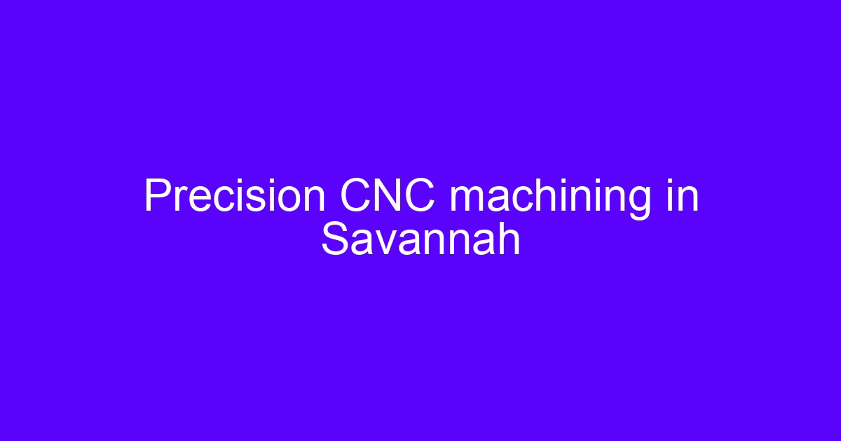 Precision CNC machining in Savannah