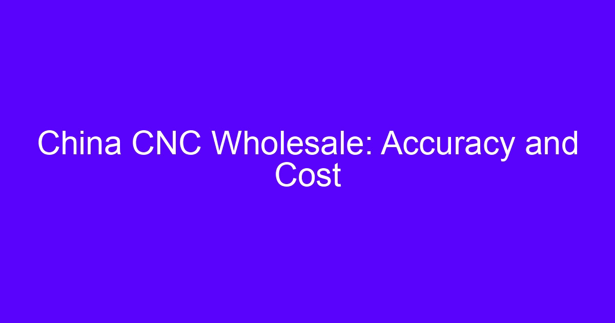 China CNC wholesale: accuracy and cost balance for machined parts