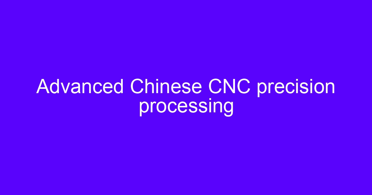 Advanced Chinese CNC precision processing