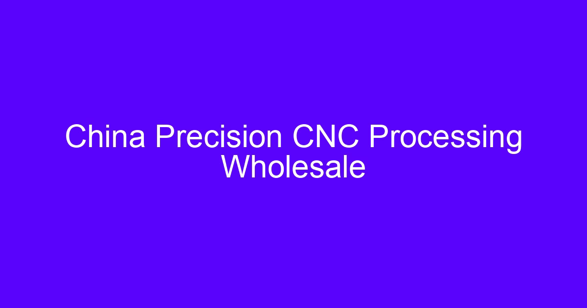 China Precision CNC Processing Wholesale