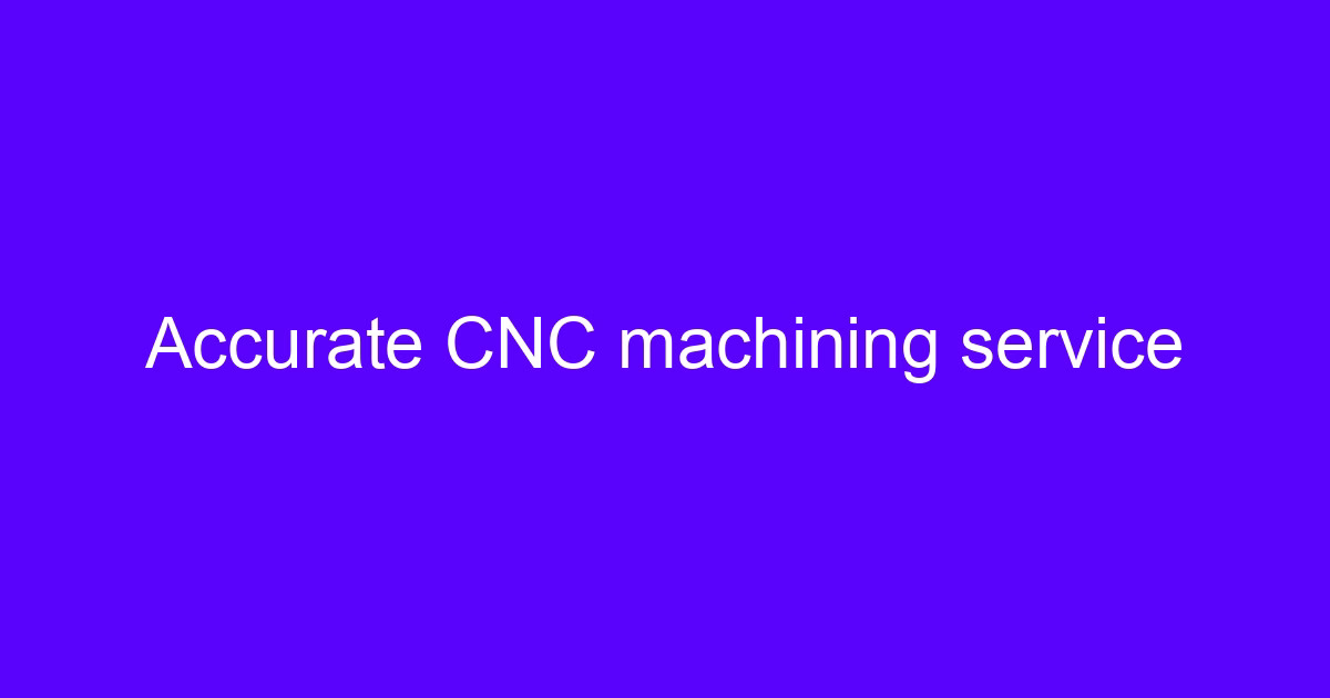 Accurate CNC machining service