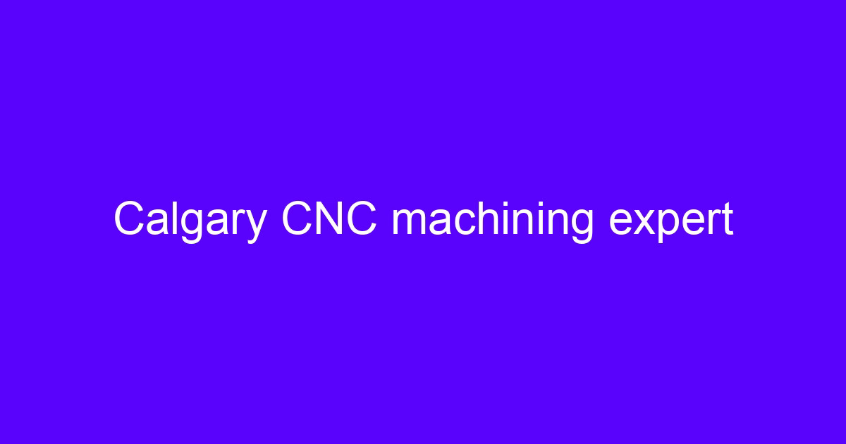 Calgary CNC machining expert