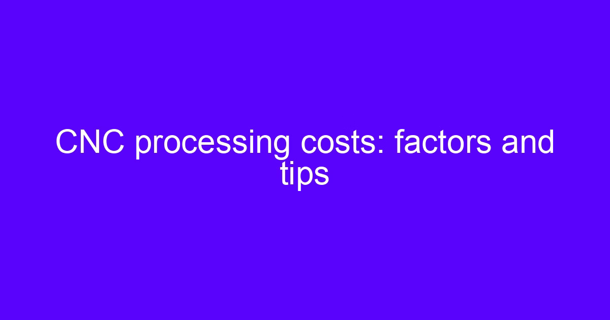 CNC processing costs: factors and tips