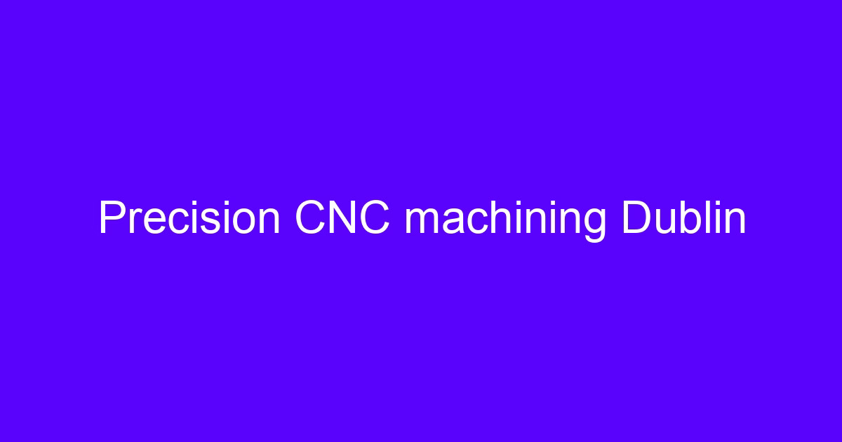 Precision CNC machining Dublin service machining a metal component