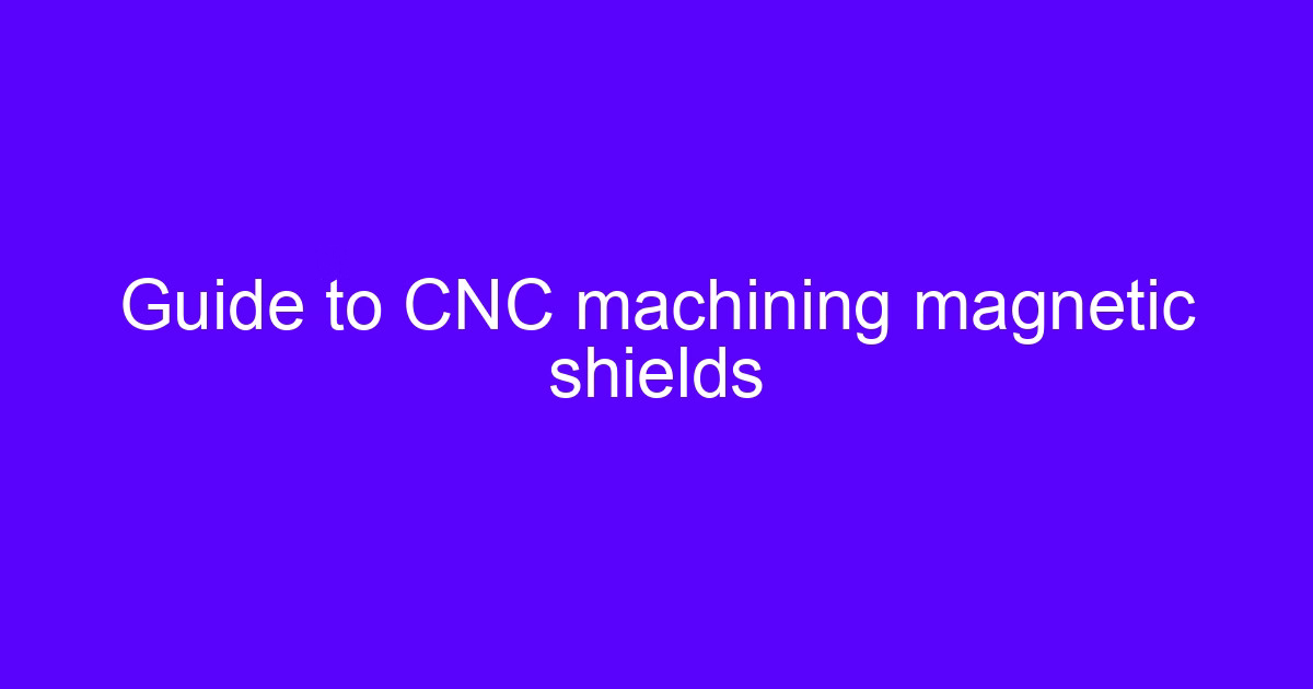 Guide to CNC machining magnetic shields showing a machined high-permeability enclosure