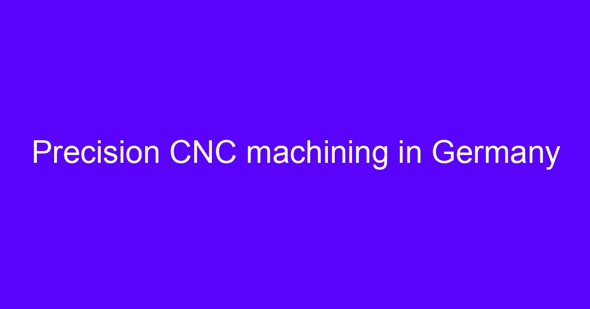 Precision CNC machining in Germany and the CNC processing industry in Germany supply chain