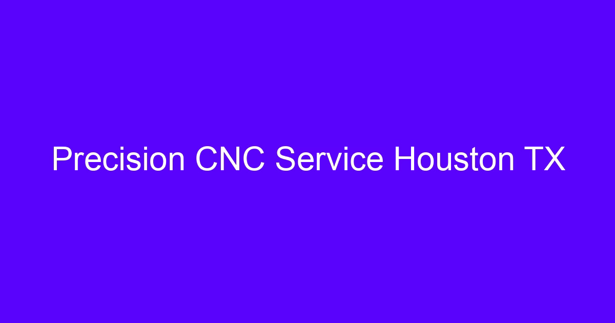 Precision CNC Service Houston TX for Houston CNC parts