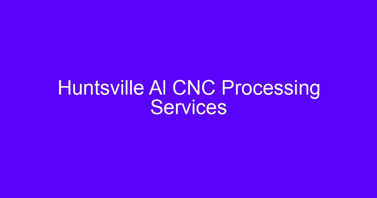 CNC machining in Huntsville Alabama processing services