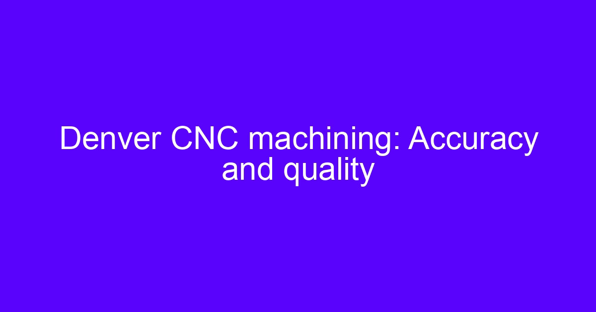 Denver CNC machining accuracy and quality on a five-axis machined part