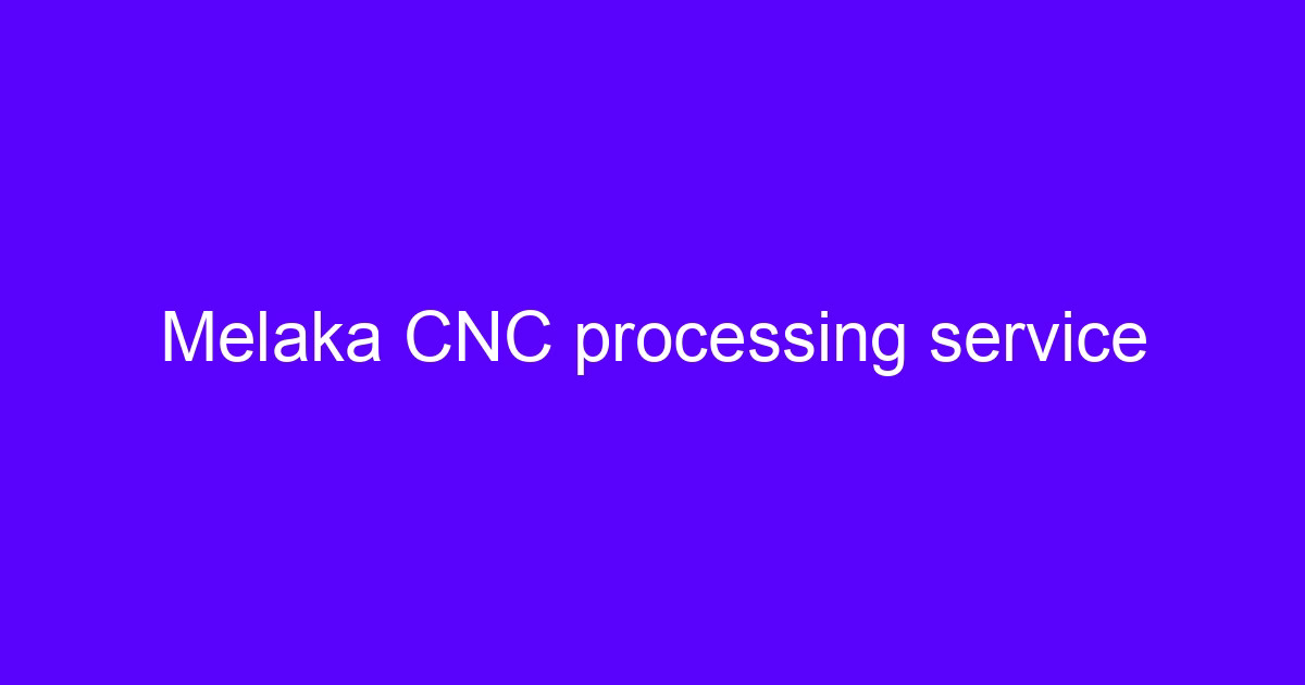 Melaka CNC processing service