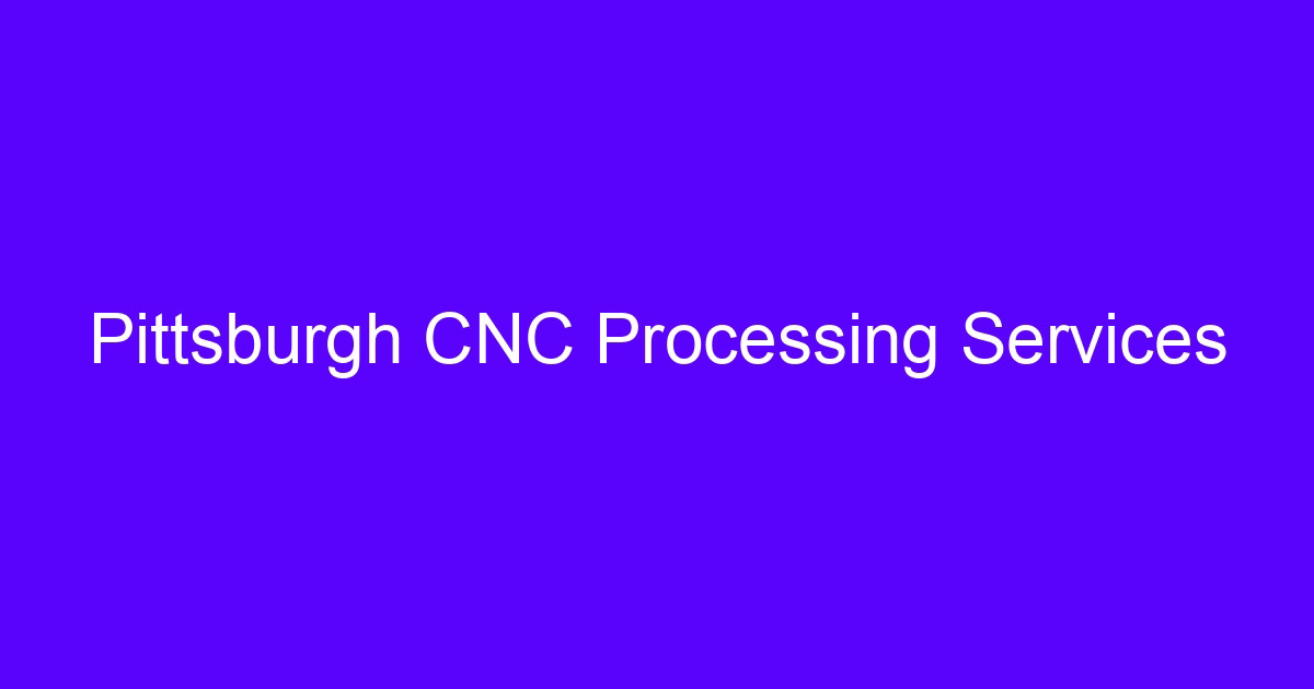 Pittsburgh CNC processing services for machined metal parts