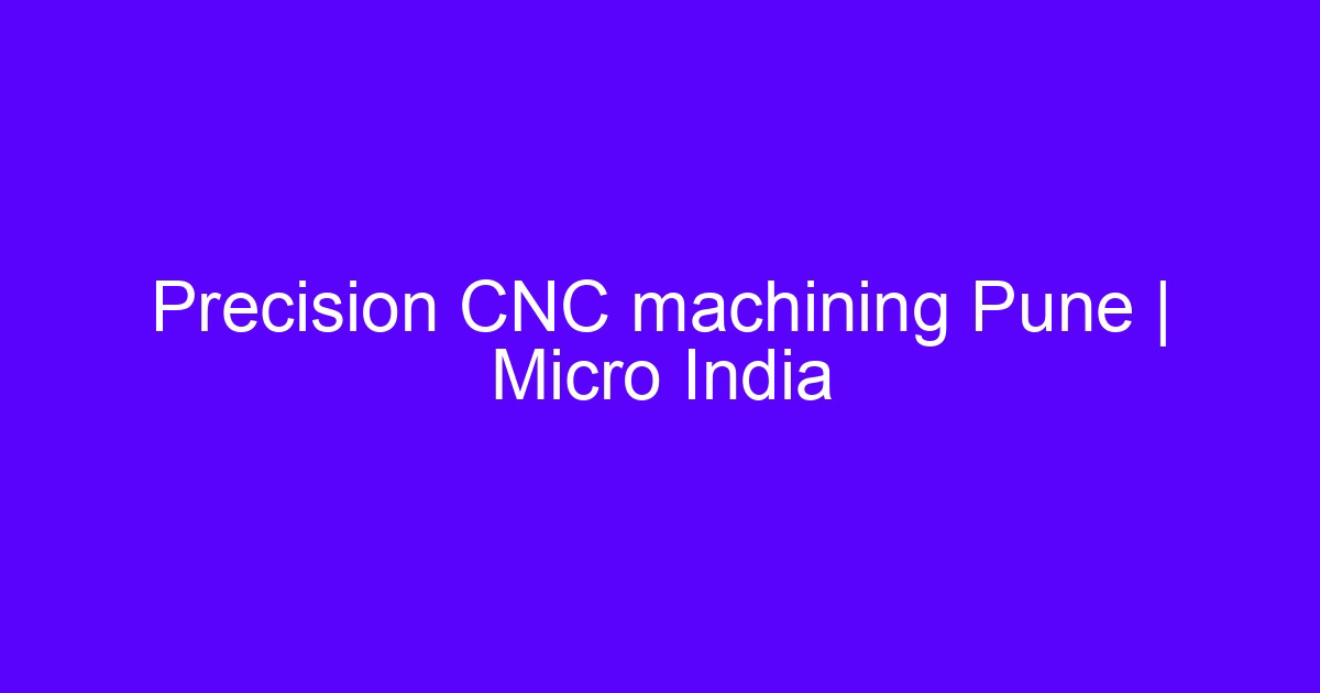 Precision CNC machining Pune | Micro India